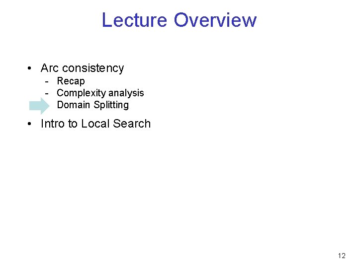 Lecture Overview • Arc consistency - Recap - Complexity analysis - Domain Splitting •