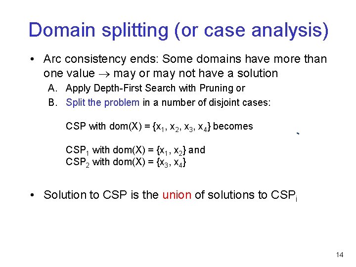 Domain splitting (or case analysis) • Arc consistency ends: Some domains have more than