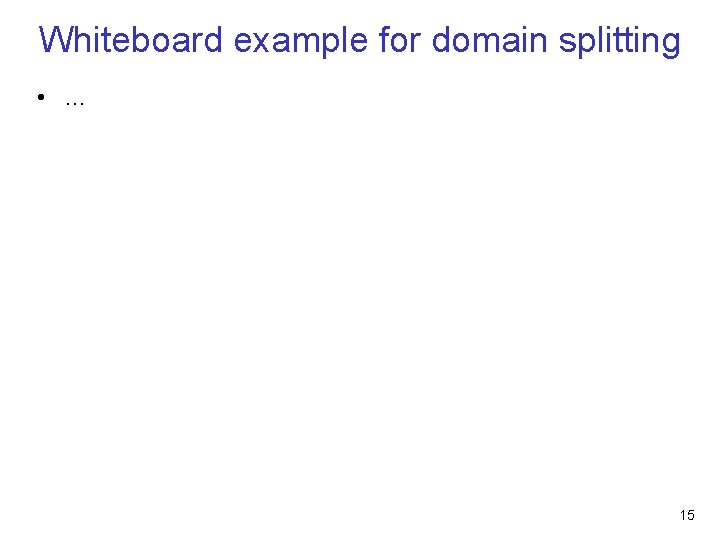 Whiteboard example for domain splitting • … 15 