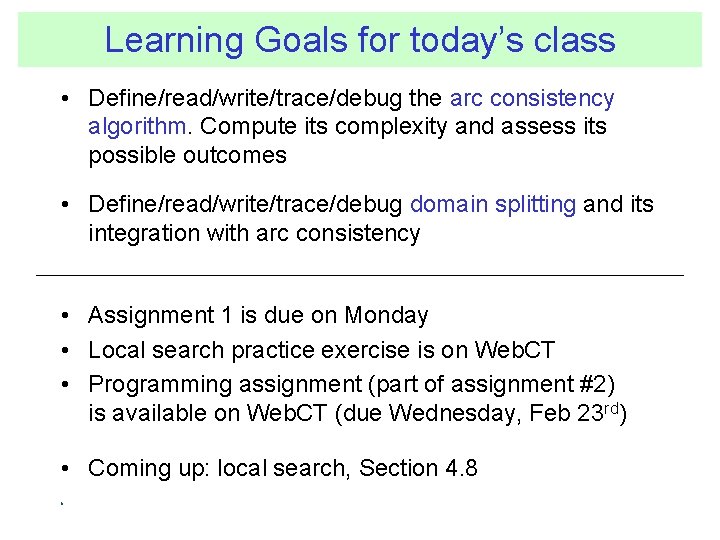 Learning Goals for today’s class • Define/read/write/trace/debug the arc consistency algorithm. Compute its complexity