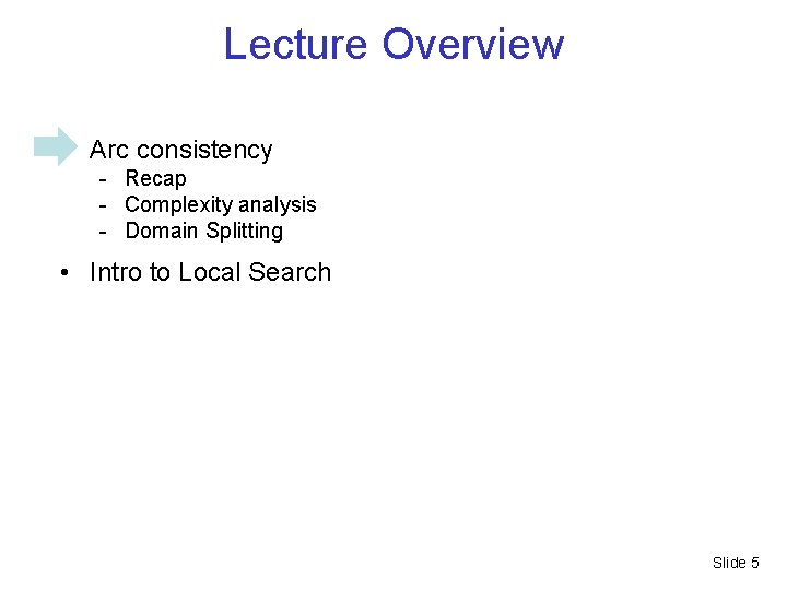 Lecture Overview • Arc consistency - Recap - Complexity analysis - Domain Splitting •