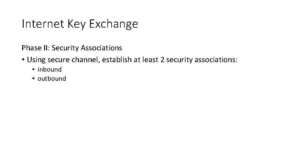 Internet Key Exchange Phase II: Security Associations • Using secure channel, establish at least