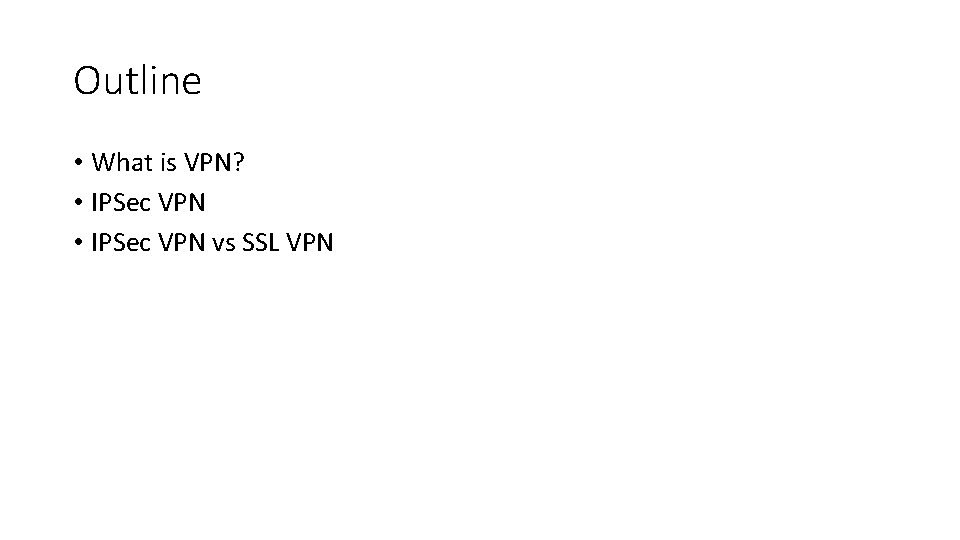Outline • What is VPN? • IPSec VPN vs SSL VPN 