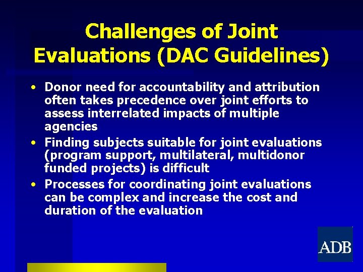 Challenges of Joint Evaluations (DAC Guidelines) • Donor need for accountability and attribution often