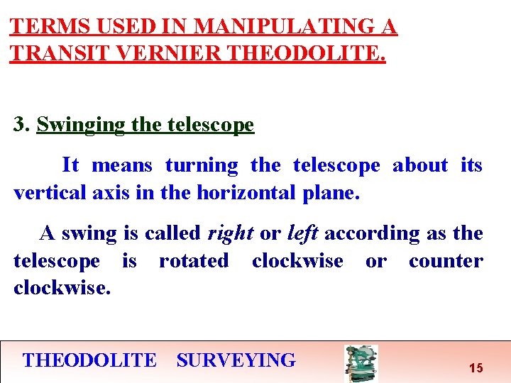 TERMS USED IN MANIPULATING A TRANSIT VERNIER THEODOLITE. 3. Swinging the telescope It means