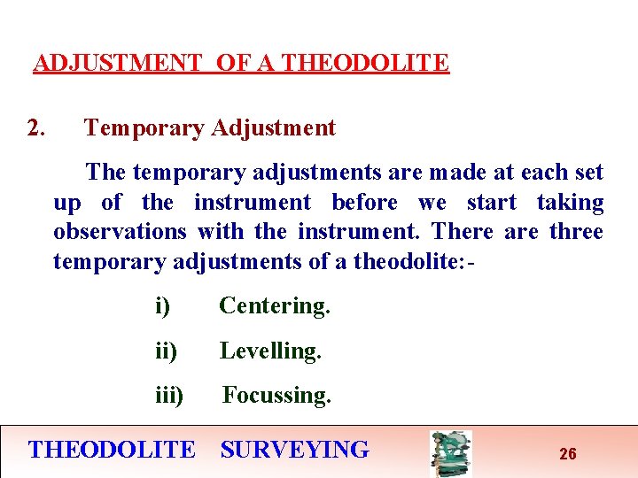 ADJUSTMENT OF A THEODOLITE 2. Temporary Adjustment The temporary adjustments are made at each