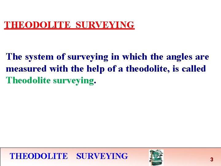 THEODOLITE SURVEYING The system of surveying in which the angles are measured with the