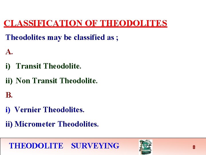 CLASSIFICATION OF THEODOLITES Theodolites may be classified as ; A. i) Transit Theodolite. ii)