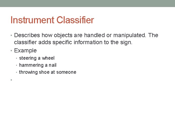 Instrument Classifier • Describes how objects are handled or manipulated. The classifier adds specific