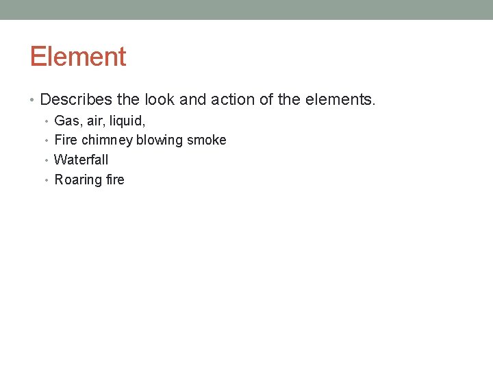 Element • Describes the look and action of the elements. • Gas, air, liquid,