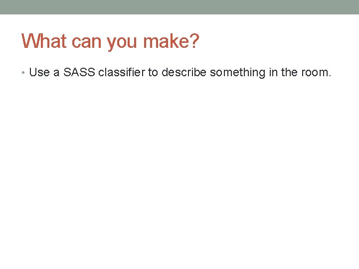 What can you make? • Use a SASS classifier to describe something in the