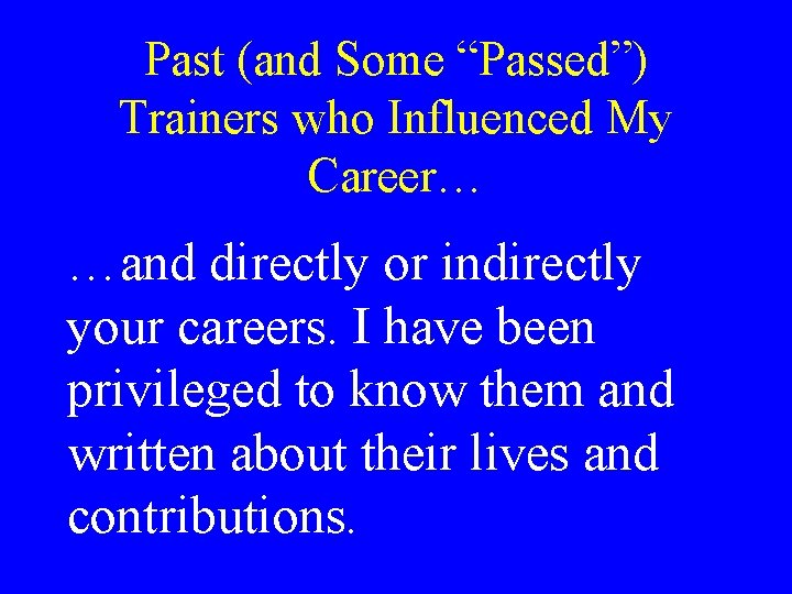 Past (and Some “Passed”) Trainers who Influenced My Career… …and directly or indirectly your