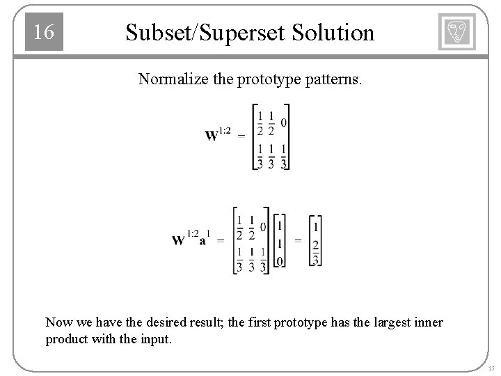 16 Subset/Superset Solution Normalize the prototype patterns. Now we have the desired result; the