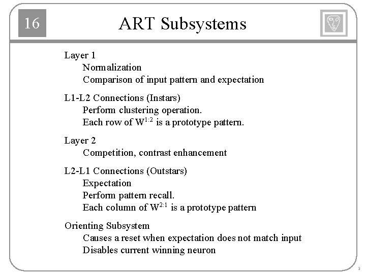 16 ART Subsystems Layer 1 Normalization Comparison of input pattern and expectation L 1