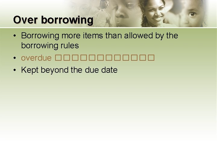 Over borrowing • Borrowing more items than allowed by the borrowing rules • overdue