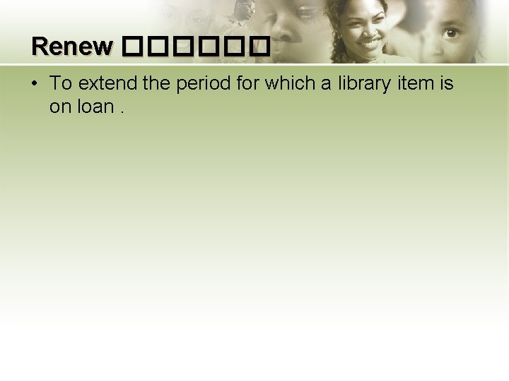 Renew ������ • To extend the period for which a library item is on