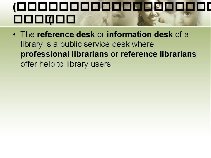 (���������� ( • The reference desk or information desk of a library is a