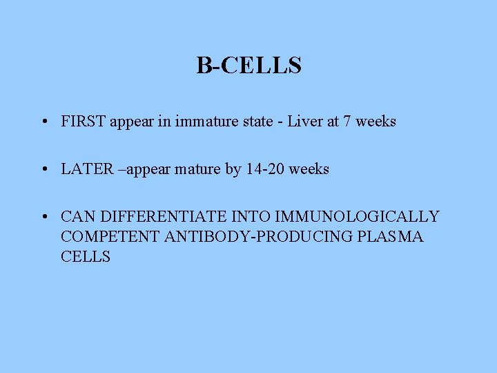 B-CELLS • FIRST appear in immature state - Liver at 7 weeks • LATER