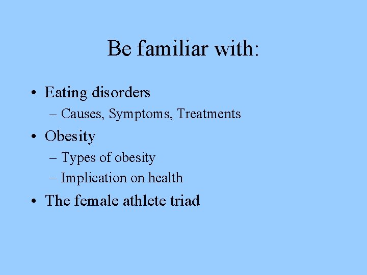 Be familiar with: • Eating disorders – Causes, Symptoms, Treatments • Obesity – Types
