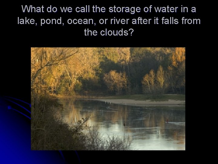 What do we call the storage of water in a lake, pond, ocean, or