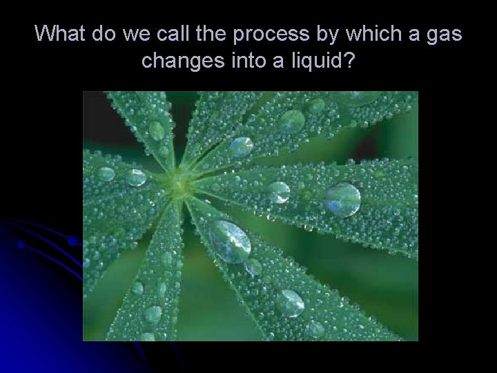 What do we call the process by which a gas changes into a liquid?