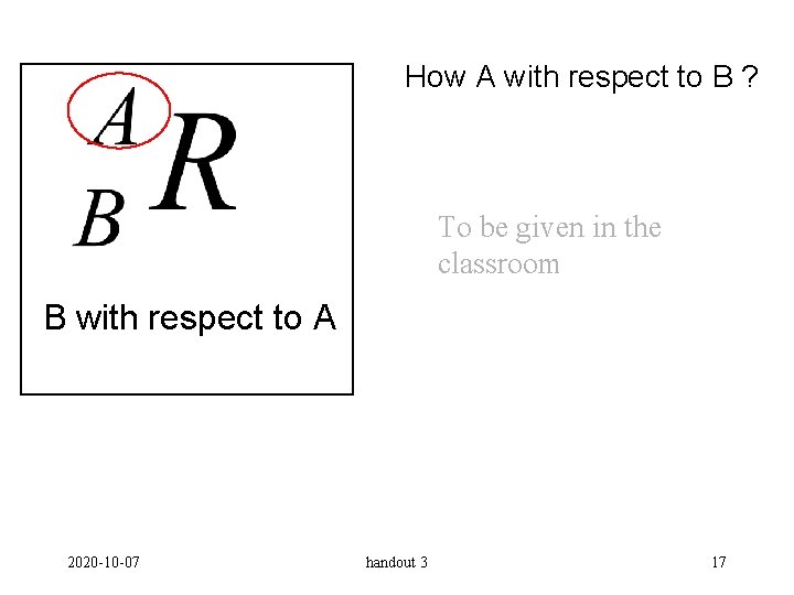 How A with respect to B ? To be given in the classroom B