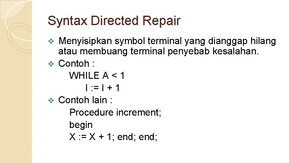 Syntax Directed Repair Menyisipkan symbol terminal yang dianggap hilang atau membuang terminal penyebab kesalahan.