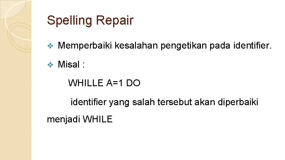 Spelling Repair v Memperbaiki kesalahan pengetikan pada identifier. v Misal : WHILLE A=1 DO