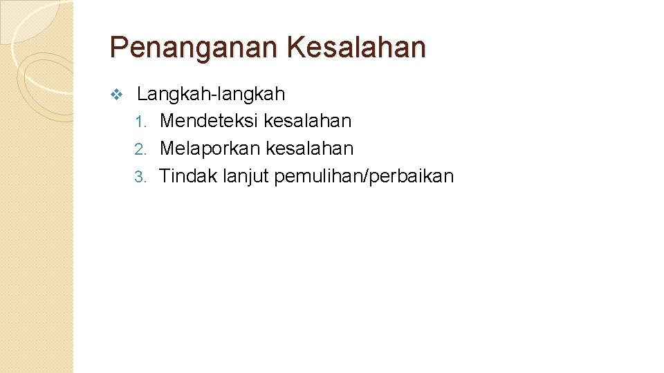 Penanganan Kesalahan v Langkah-langkah 1. Mendeteksi kesalahan 2. Melaporkan kesalahan 3. Tindak lanjut pemulihan/perbaikan