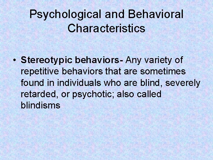Psychological and Behavioral Characteristics • Stereotypic behaviors- Any variety of repetitive behaviors that are