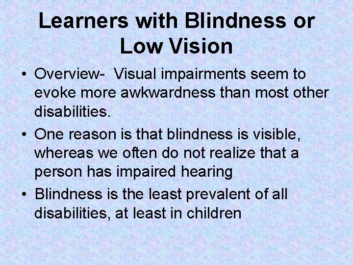 Learners with Blindness or Low Vision • Overview- Visual impairments seem to evoke more