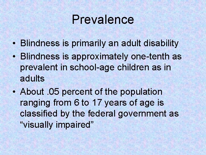 Prevalence • Blindness is primarily an adult disability • Blindness is approximately one-tenth as