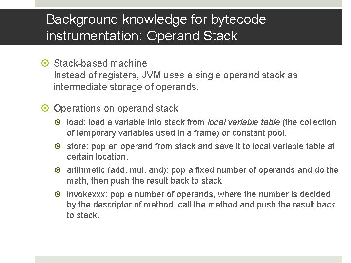 Background knowledge for bytecode instrumentation: Operand Stack-based machine Instead of registers, JVM uses a