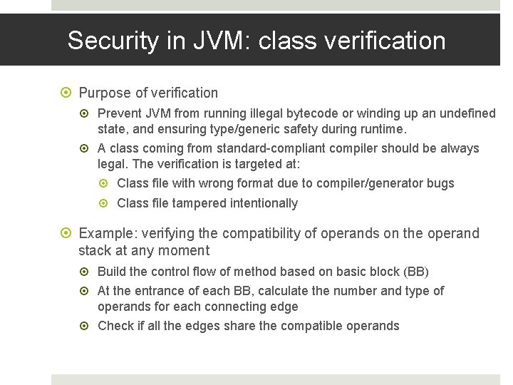 Security in JVM: class verification Purpose of verification Prevent JVM from running illegal bytecode