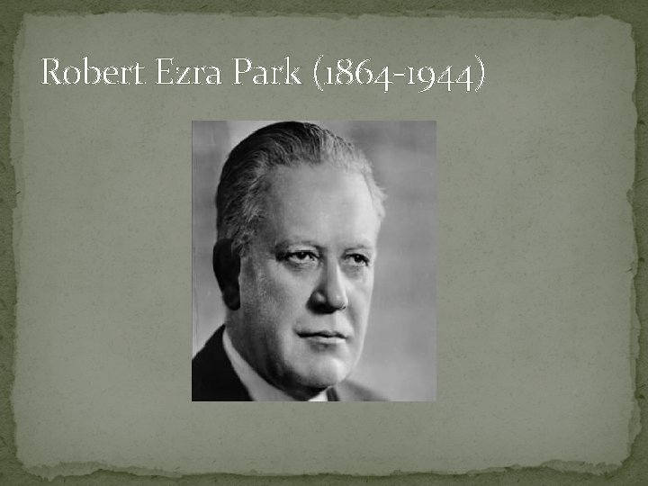 Robert Ezra Park (1864 -1944) 
