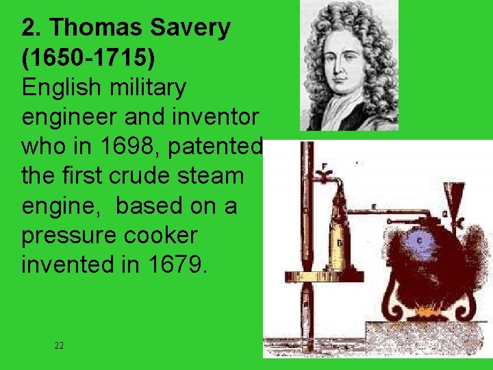 2. Thomas Savery (1650 -1715) English military engineer and inventor who in 1698, patented