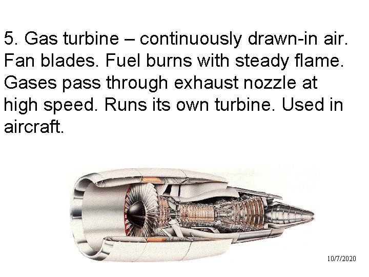 5. Gas turbine – continuously drawn-in air. Fan blades. Fuel burns with steady flame.