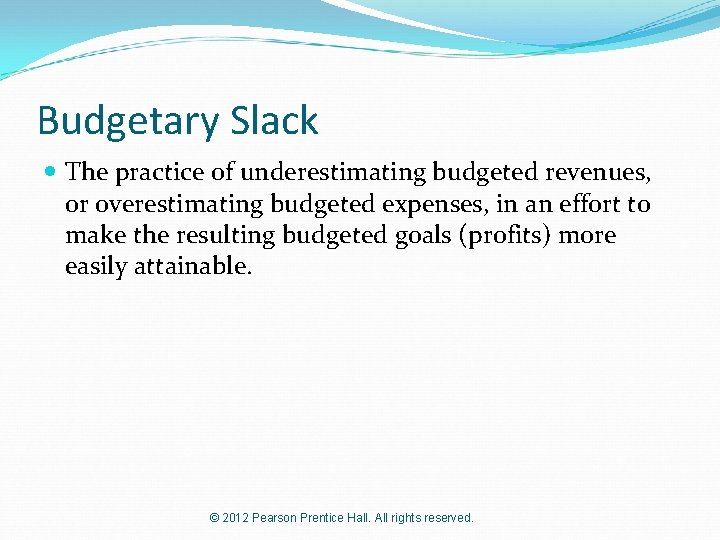 Budgetary Slack The practice of underestimating budgeted revenues, or overestimating budgeted expenses, in an