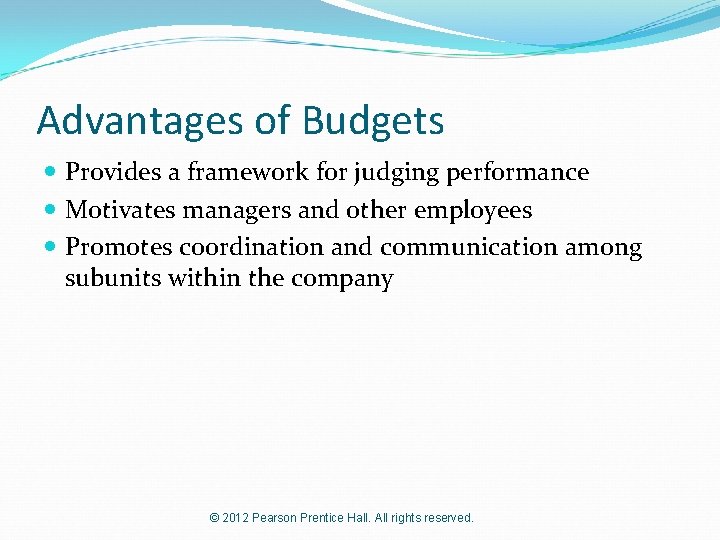 Advantages of Budgets Provides a framework for judging performance Motivates managers and other employees