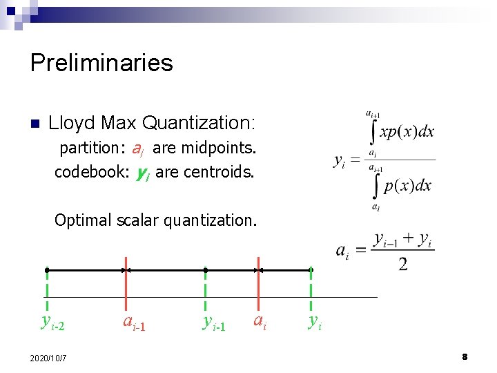 Preliminaries n Lloyd Max Quantization: partition: ai are midpoints. codebook: yi are centroids. Optimal