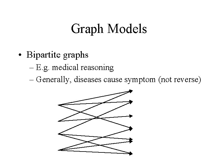 Graph Models • Bipartite graphs – E. g. medical reasoning – Generally, diseases cause