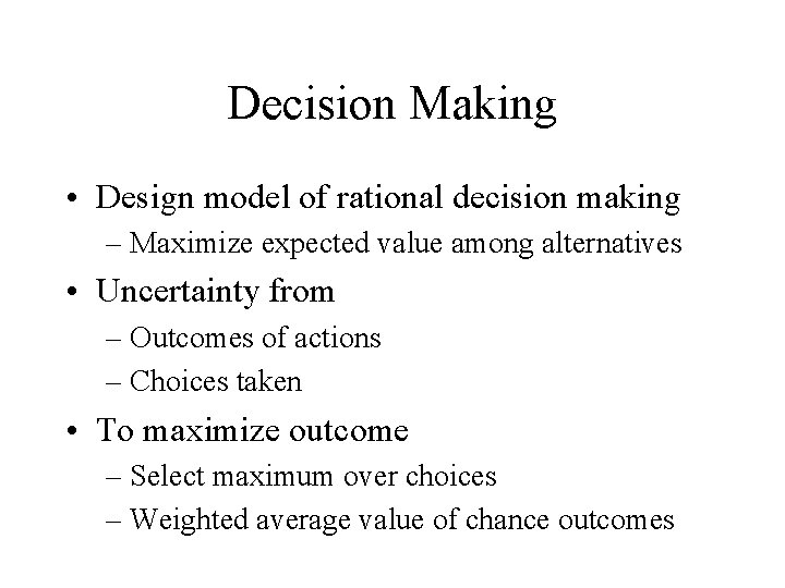 Decision Making • Design model of rational decision making – Maximize expected value among