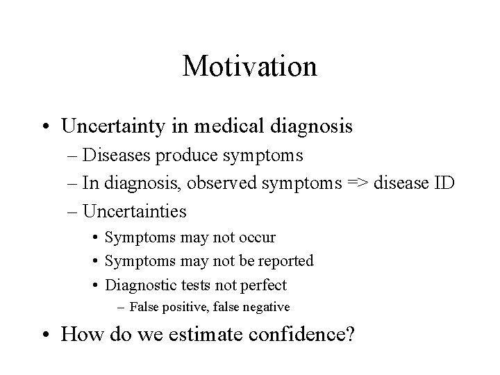 Motivation • Uncertainty in medical diagnosis – Diseases produce symptoms – In diagnosis, observed Motivation • Uncertainty in medical diagnosis – Diseases produce symptoms – In diagnosis, observed