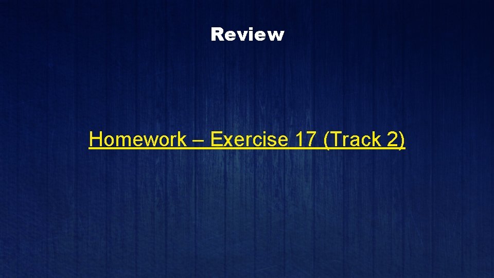 Review Homework – Exercise 17 (Track 2) 