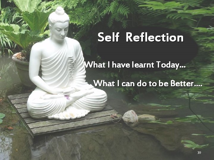 Self Reflection What I have learnt Today… What I can do to be Better….