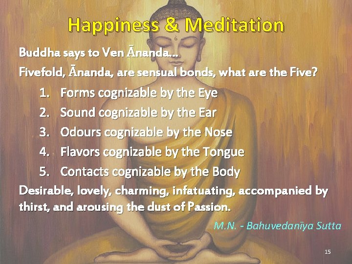 Happiness & Meditation Buddha says to Ven Ānanda… Fivefold, Ānanda, are sensual bonds, what