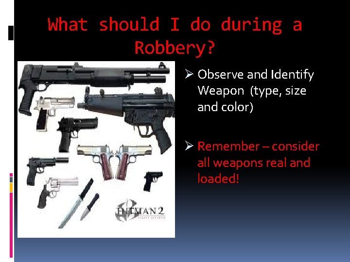 What should I do during a Robbery? Ø Observe and Identify Weapon (type, size