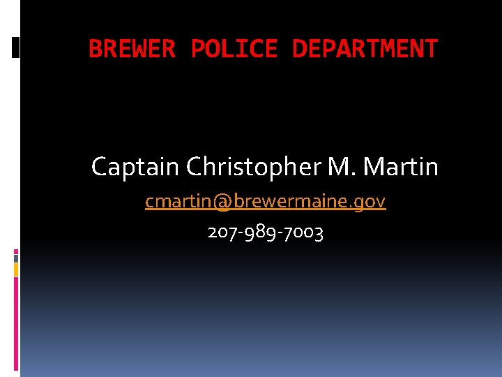BREWER POLICE DEPARTMENT Captain Christopher M. Martin cmartin@brewermaine. gov 207 -989 -7003 