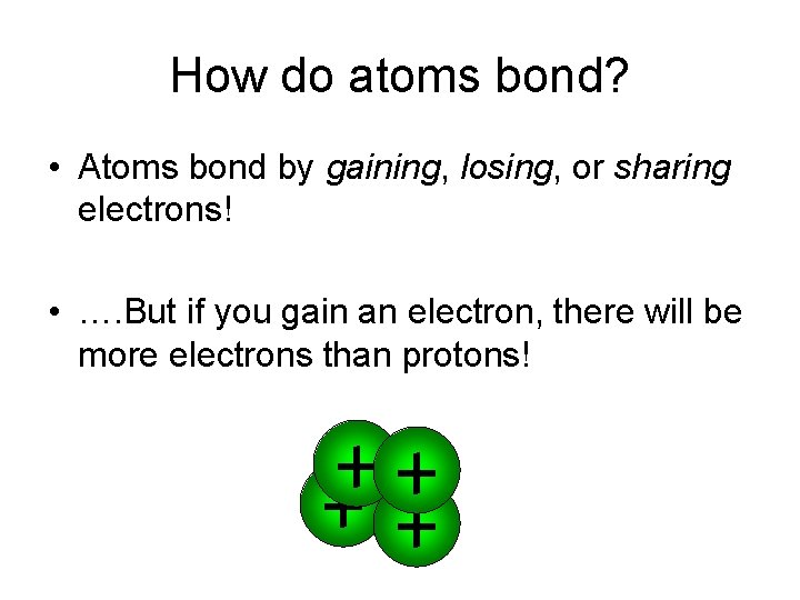 How do atoms bond? • Atoms bond by gaining, losing, or sharing electrons! •
