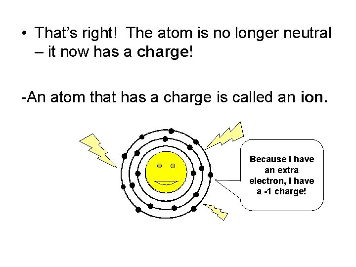  • That’s right! The atom is no longer neutral – it now has